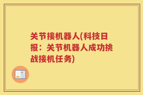 关节接机器人(科技日报:关节机器人成功挑战接机任务) 关节接机器人(科技日报:关节机器人成功挑战接机任务)