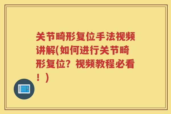 关节畸形复位手法视频讲解(如何进行关节畸形复位?视频教程必看!) 关节畸形复位手法视频讲解(如何进行关节畸形复位?视频教程必看!)