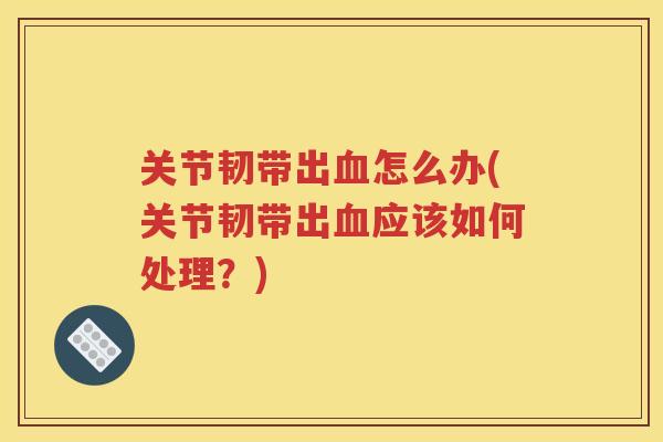 关节韧带出怎么办(关节韧带出应该如何处理？)