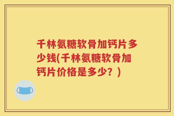 千林氨糖软骨加钙片多少钱(千林氨糖软骨加钙片价格是多少?) 千林氨糖软骨加钙片多少钱(千林氨糖软骨加钙片价格是多少?)