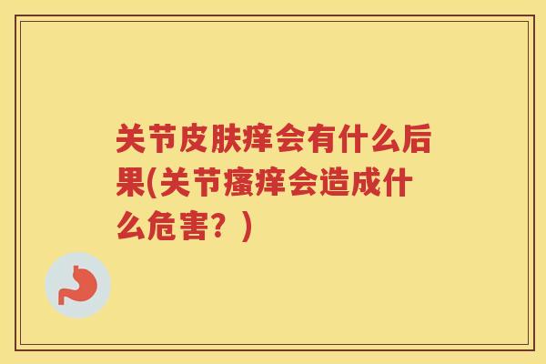 关节痒会有什么后果(关节会造成什么危害？)