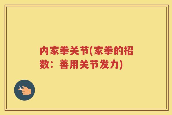 内家拳关节(家拳的招数:善用关节发力) 内家拳关节(家拳的招数:善用关节发力)