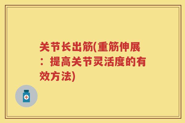 关节长出筋(重筋伸展:提高关节灵活度的有效方法) 关节长出筋(重筋伸展:提高关节灵活度的有效方法)