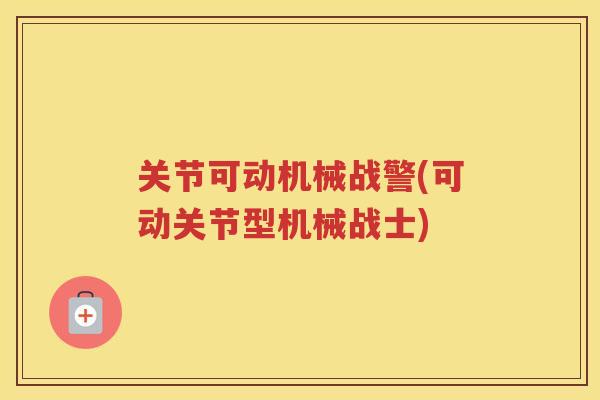 关节可动机械战警(可动关节型机械战士)