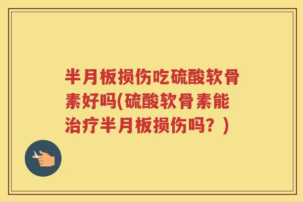 损伤吃硫酸软骨素好吗(硫酸软骨素能损伤吗?) 损伤吃硫酸软骨素好吗(硫酸软骨素能损伤吗?)