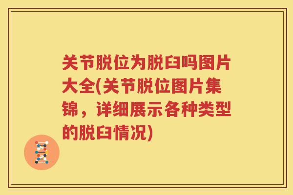 关节脱位为脱臼吗图片大全(关节脱位图片集锦,详细展示各种类型的脱臼情况) 关节脱位为脱臼吗图片大全(关节脱位图片集锦,详细展示各种类型的脱臼情况)