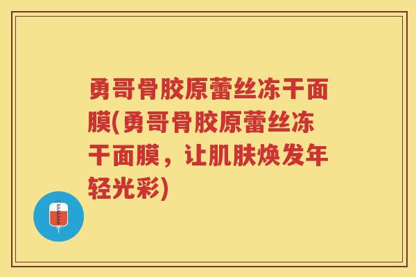 勇哥骨胶原蕾丝冻干面膜(勇哥骨胶原蕾丝冻干面膜,让焕发年轻光彩) 勇哥骨胶原蕾丝冻干面膜(勇哥骨胶原蕾丝冻干面膜,让焕发年轻光彩)
