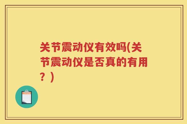 关节震动仪有效吗(关节震动仪是否真的有用?) 关节震动仪有效吗(关节震动仪是否真的有用?)