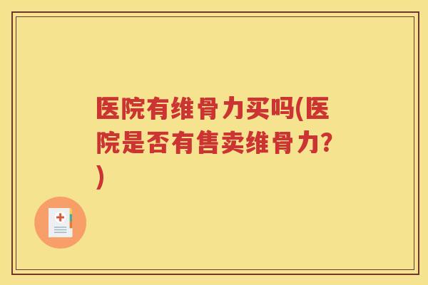 医院有维骨力买吗(医院是否有售卖维骨力？)