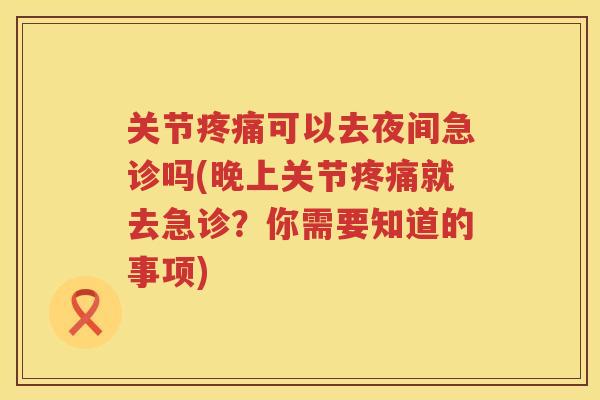 关节可以去夜间急诊吗(晚上关节就去急诊？你需要知道的事项)