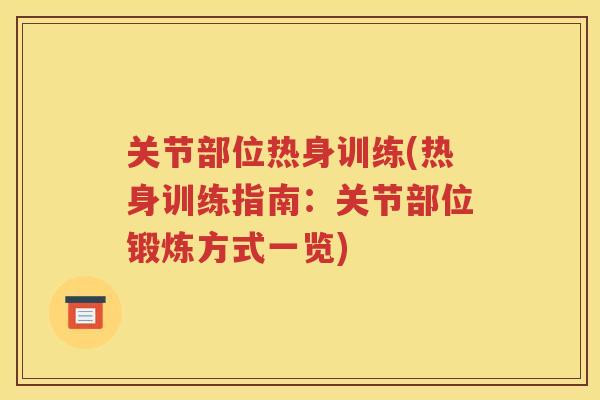 关节部位热身训练(热身训练指南:关节部位锻炼方式一览) 关节部位热身训练(热身训练指南:关节部位锻炼方式一览)