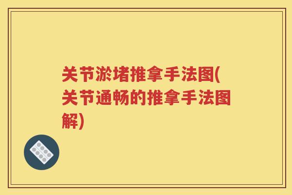 关节淤堵推拿手法图(关节通畅的推拿手法图解) 关节淤堵推拿手法图(关节通畅的推拿手法图解)