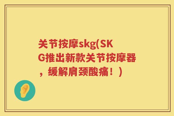 关节按摩skg(SKG推出新款关节按摩器，缓解肩颈酸痛！)