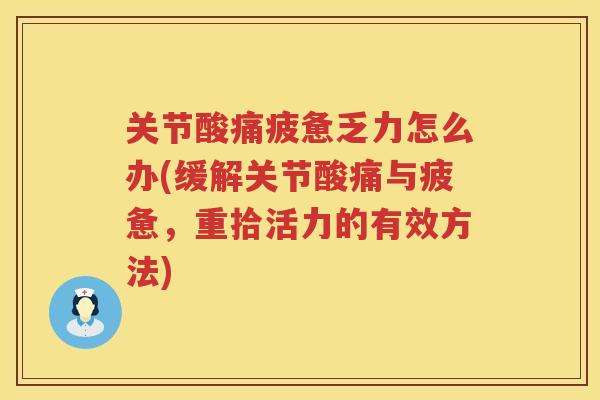 关节酸痛疲惫乏力怎么办(缓解关节酸痛与疲惫,重拾活力的有效方法) 关节酸痛疲惫乏力怎么办(缓解关节酸痛与疲惫,重拾活力的有效方法)