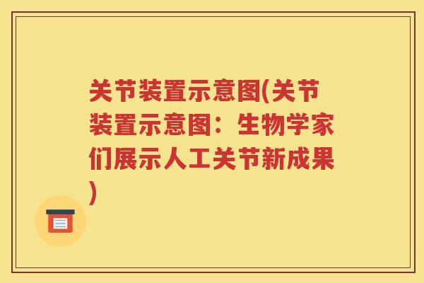 关节装置示意图(关节装置示意图:生物学家们展示人工关节新成果) 关节装置示意图(关节装置示意图:生物学家们展示人工关节新成果)