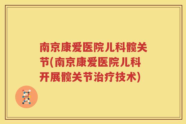 南京康爱医院儿科髋关节(南京康爱医院儿科开展髋关节技术) 南京康爱医院儿科髋关节(南京康爱医院儿科开展髋关节技术)