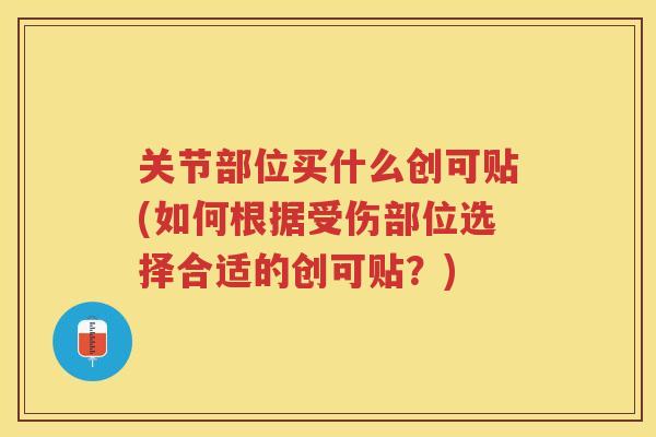 关节部位买什么创可贴(如何根据受伤部位选择合适的创可贴?) 关节部位买什么创可贴(如何根据受伤部位选择合适的创可贴?)