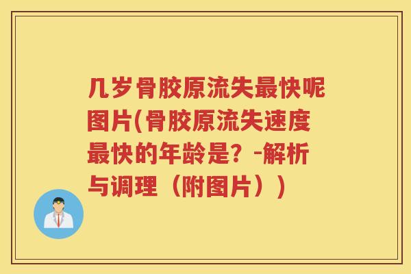 几岁骨胶原流失快呢图片(骨胶原流失速度快的年龄是？-解析与调理（附图片）)