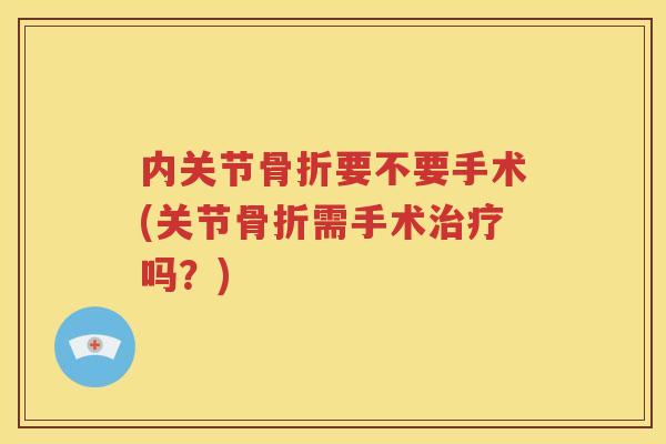 内关节要不要手术(关节需手术吗？)