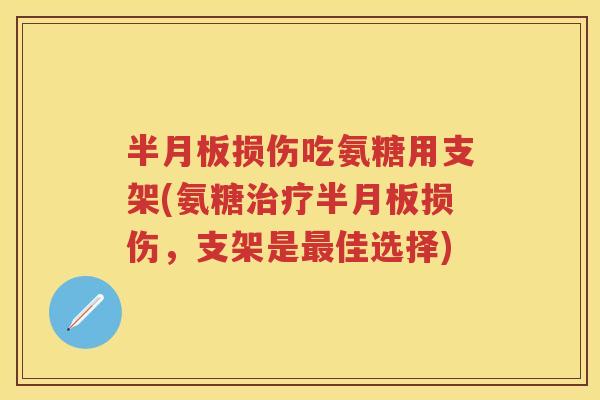 损伤吃氨糖用支架(氨糖损伤,支架是佳选择) 损伤吃氨糖用支架(氨糖损伤,支架是佳选择)