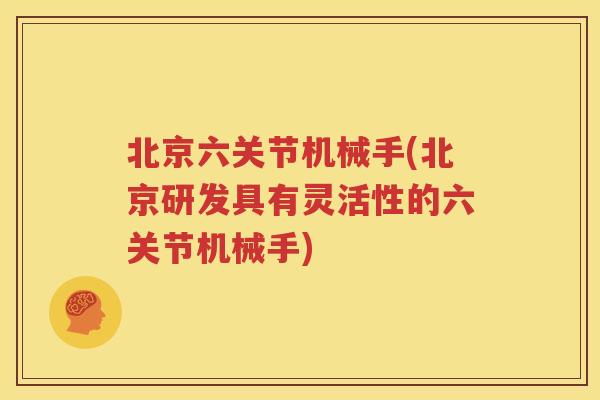 北京六关节机械手(北京研发具有灵活性的六关节机械手) 北京六关节机械手(北京研发具有灵活性的六关节机械手)