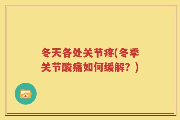 冬天各处关节疼(冬季关节酸痛如何缓解?) 冬天各处关节疼(冬季关节酸痛如何缓解?)