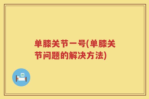 单膝关节一号(单膝关节问题的解决方法)