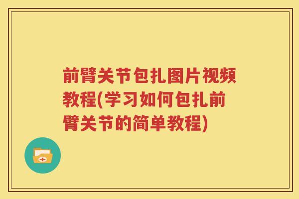 前臂关节包扎图片视频教程(学习如何包扎前臂关节的简单教程) 前臂关节包扎图片视频教程(学习如何包扎前臂关节的简单教程)