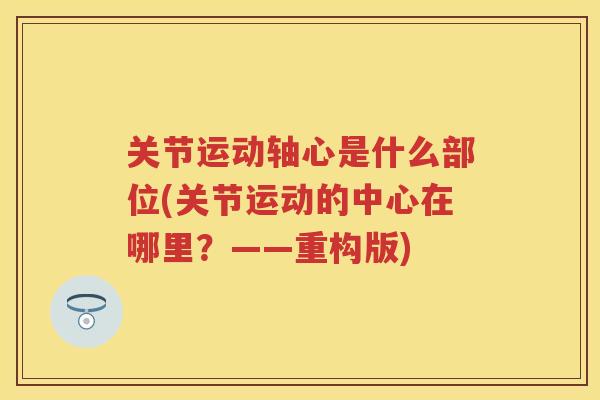 关节运动轴心是什么部位(关节运动的中心在哪里?——重构版) 关节运动轴心是什么部位(关节运动的中心在哪里?——重构版)