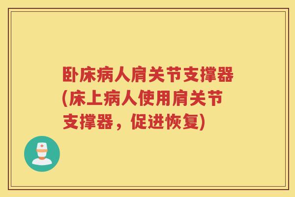卧床人肩关节支撑器(床上人使用肩关节支撑器,促进恢复) 卧床人肩关节支撑器(床上人使用肩关节支撑器,促进恢复)