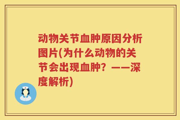 动物关节肿原因分析图片(为什么动物的关节会出现肿?——深度解析) 动物关节肿原因分析图片(为什么动物的关节会出现肿?——深度解析)
