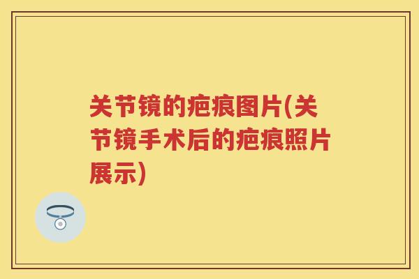 关节镜的疤痕图片(关节镜手术后的疤痕照片展示) 关节镜的疤痕图片(关节镜手术后的疤痕照片展示)