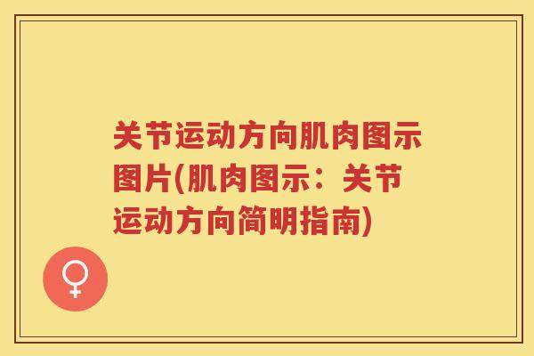 关节运动方向肌肉图示图片(肌肉图示:关节运动方向简明指南) 关节运动方向肌肉图示图片(肌肉图示:关节运动方向简明指南)