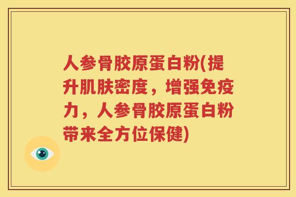 人参骨胶原蛋白粉(提升密度,增强,人参骨胶原蛋白粉带来全方位保健) 人参骨胶原蛋白粉(提升密度,增强,人参骨胶原蛋白粉带来全方位保健)