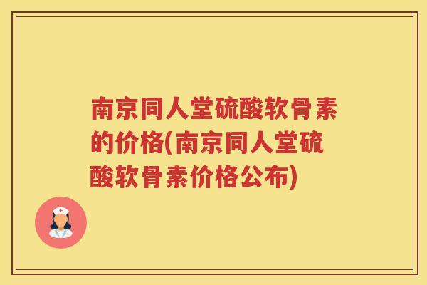 南京同人堂硫酸软骨素的价格(南京同人堂硫酸软骨素价格公布) 南京同人堂硫酸软骨素的价格(南京同人堂硫酸软骨素价格公布)
