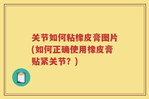 关节如何粘橡皮膏图片(如何正确使用橡皮膏贴紧关节？)
