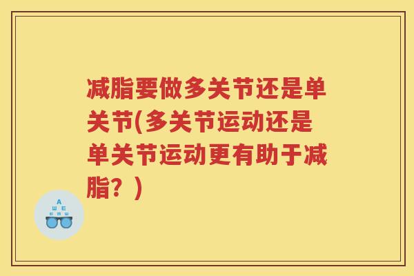 减脂要做多关节还是单关节(多关节运动还是单关节运动更有助于减脂?) 减脂要做多关节还是单关节(多关节运动还是单关节运动更有助于减脂?)