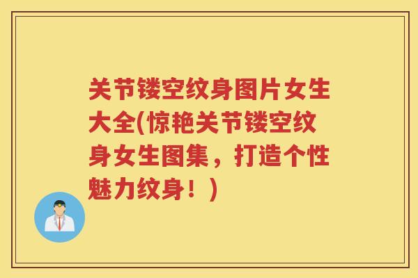 关节镂空纹身图片女生大全(惊艳关节镂空纹身女生图集，打造个性魅力纹身！)