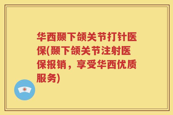 华西颞下颌关节打针医保(颞下颌关节注射医保报销，享受华西优质服务)