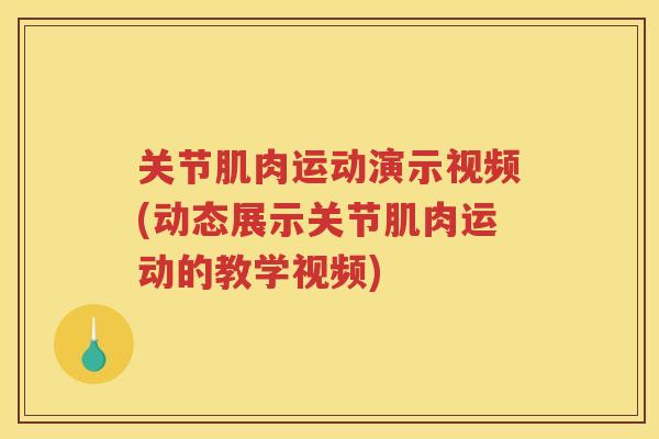 关节肌肉运动演示视频(动态展示关节肌肉运动的教学视频)