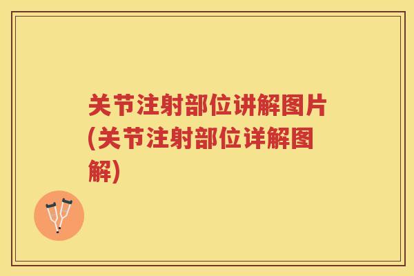 关节注射部位讲解图片(关节注射部位详解图解) 关节注射部位讲解图片(关节注射部位详解图解)