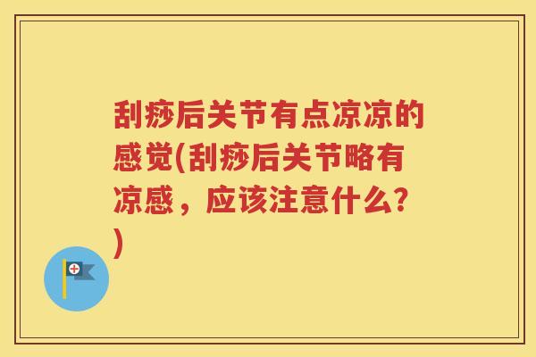 刮痧后关节有点凉凉的感觉(刮痧后关节略有凉感，应该注意什么？)