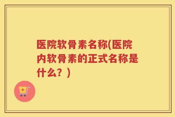 医院软骨素名称(医院内软骨素的正式名称是什么?) 医院软骨素名称(医院内软骨素的正式名称是什么?)