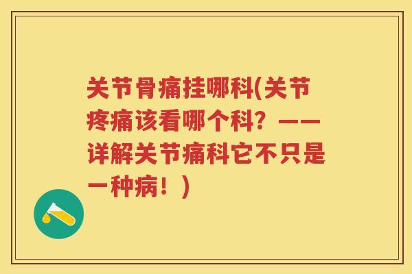 关节骨痛挂哪科(关节该看哪个科?——详解关节痛科它不只是一种!) 关节骨痛挂哪科(关节该看哪个科?——详解关节痛科它不只是一种!)