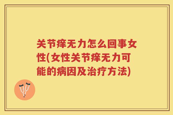关节痒无力怎么回事女性(女性关节痒无力可能的因及方法)