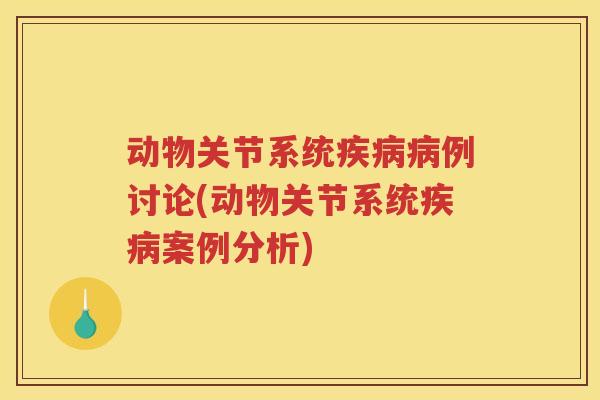 动物关节系统例讨论(动物关节系统案例分析)