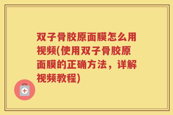 双子骨胶原面膜怎么用视频(使用双子骨胶原面膜的正确方法,详解视频教程) 双子骨胶原面膜怎么用视频(使用双子骨胶原面膜的正确方法,详解视频教程)