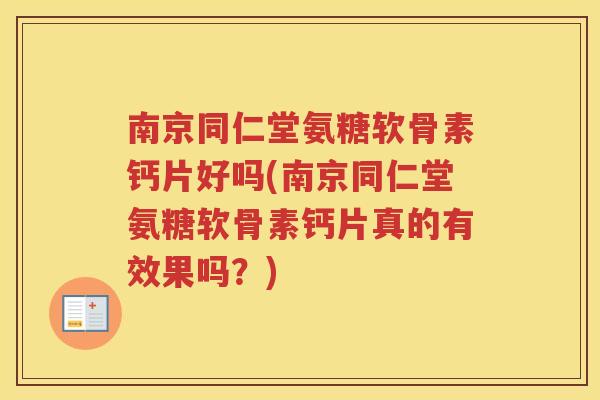 南京同仁堂氨糖软骨素钙片好吗(南京同仁堂氨糖软骨素钙片真的有效果吗？)