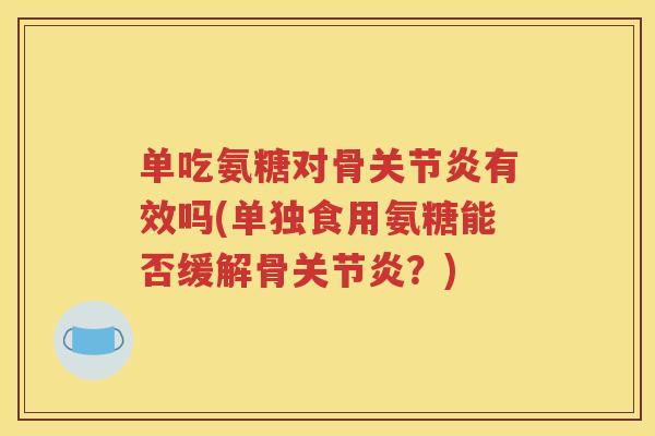 单吃氨糖对骨有效吗(单独食用氨糖能否缓解骨？)