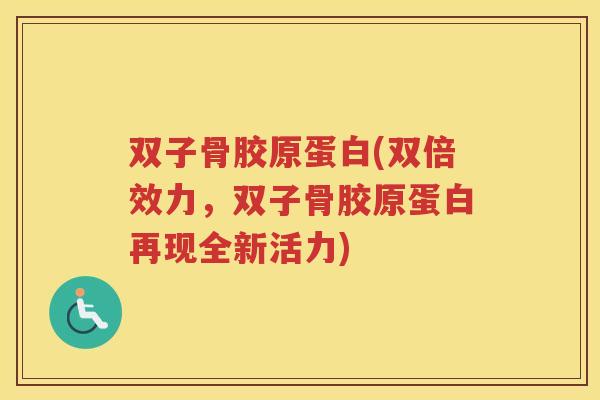 双子骨胶原蛋白(双倍效力，双子骨胶原蛋白再现全新活力)
